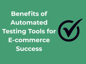 Benefits of Automated Testing Tools for E-commerce Success