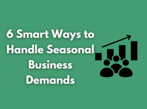 6 Smart Ways to Handle Seasonal Business Demands