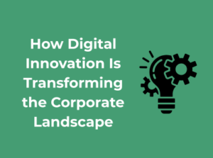 How Digital Innovation Is Transforming the Corporate Landscape