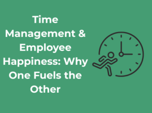 Time Management & Employee Happiness: Why One Fuels the Other