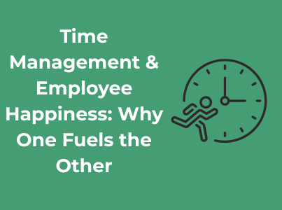 Time Management & Employee Happiness: Why One Fuels the Other