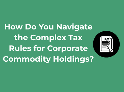 How Do You Navigate the Complex Tax Rules for Corporate Commodity Holdings?