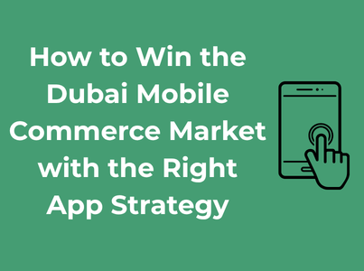 How to Win the Dubai Mobile Commerce Market with the Right App Strategy