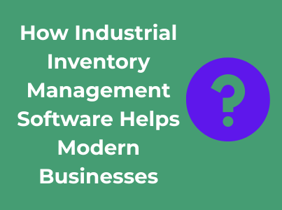 How Industrial Inventory Management Software Helps Modern Businesses