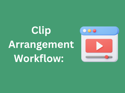 Clip Arrangement Workflow: How Editors Organize Footage Before Final Editing