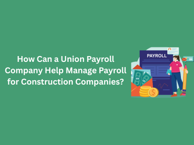 How Can a Union Payroll Company Help Manage Payroll for Construction Companies?